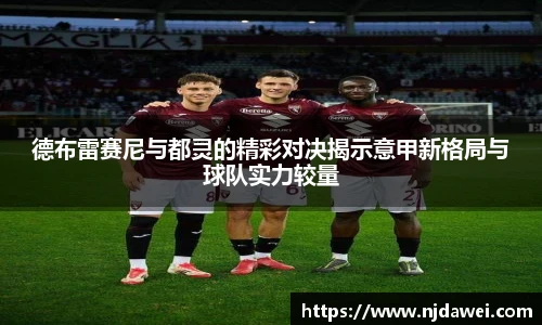 德布雷赛尼与都灵的精彩对决揭示意甲新格局与球队实力较量