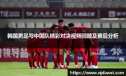 韩国男足与中国队精彩对决视频回顾及赛后分析